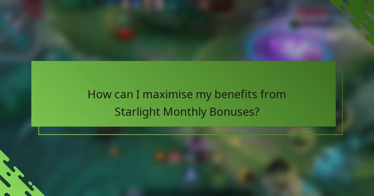 How can I maximise my benefits from Starlight Monthly Bonuses?