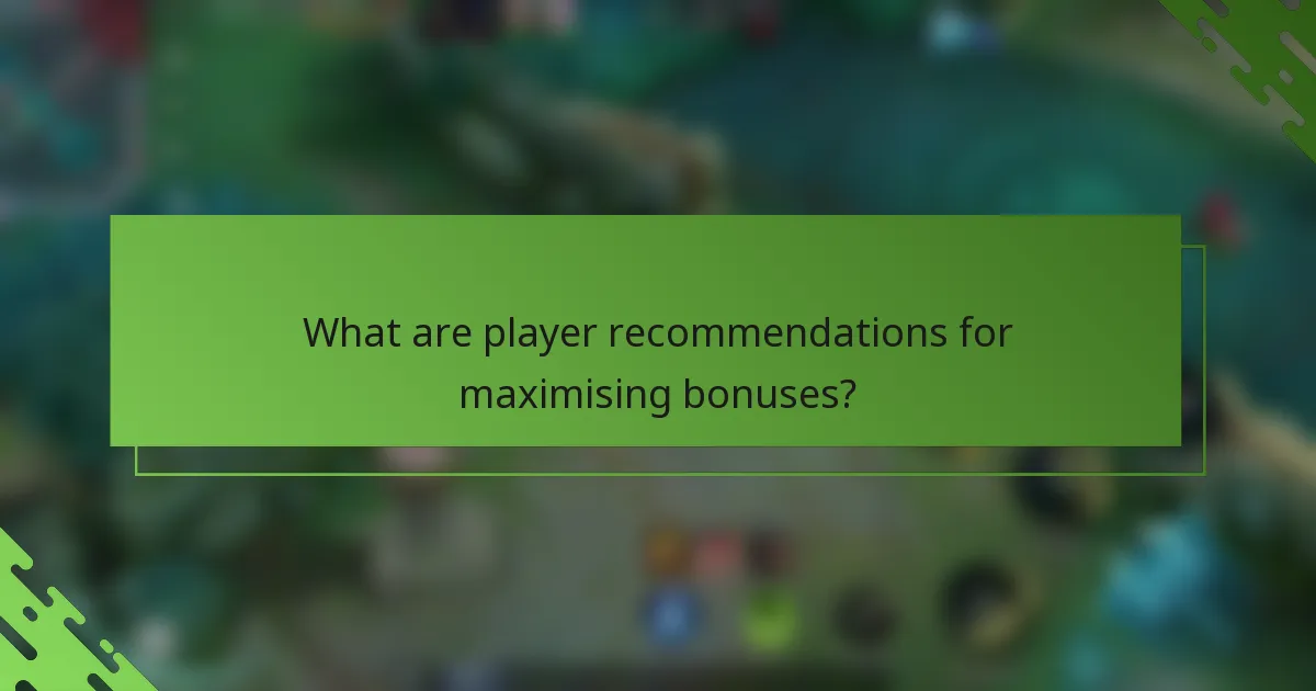 What are player recommendations for maximising bonuses?