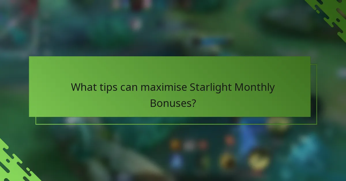 What tips can maximise Starlight Monthly Bonuses?